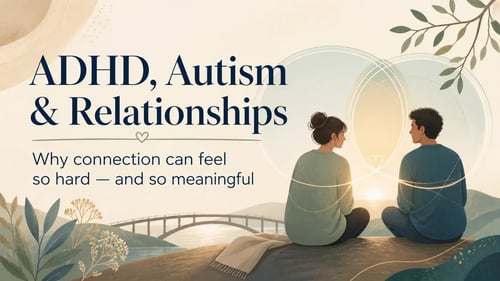 ADHD, Autism & Relationships: Why Connection Can Feel So Hard (And So Meaningful)